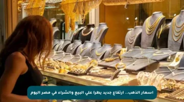 أسعار الذهب.. ارتفاع جديد يطرأ على البيع والشراء في مصر اليوم